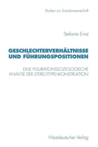 Geschlechterverhältnisse und Führungspositionen: Eine figurationssoziologische Analyse der Stereotypenkonstruktion (Studien zur Sozialwissenschaft, 206) (German Edition)