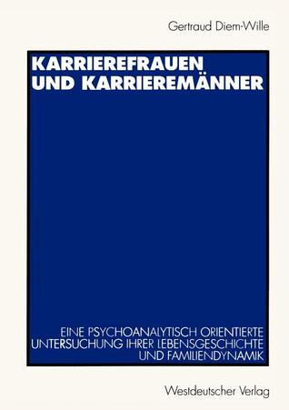 Karrierefrauen und Karrieremänner: Eine psychoanalytisch orientierte Untersuchung ihrer Lebensgeschichte und Familiendynamik (German Edition)