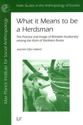 What it Means to be a Herdsman: The Practice and Image of Reindeer Husbandry among the Komi of Northern Russia (Halle Studies in the Anthropology of Eurasia, 5)