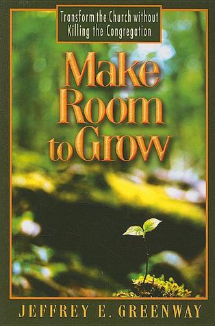 Make Room to Grow: Transform the Church without Killing the Congregation