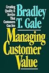 Managing Customer Value: Creating Quality and Service That Customers Can See Managing Customer Value: Creating Quality and Service That Customers Can See
