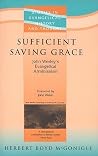 Sufficient Saving Grace: John Wesley's Evangelical Arminianism Sufficient Saving Grace: John Wesley's Evangelical Arminianism