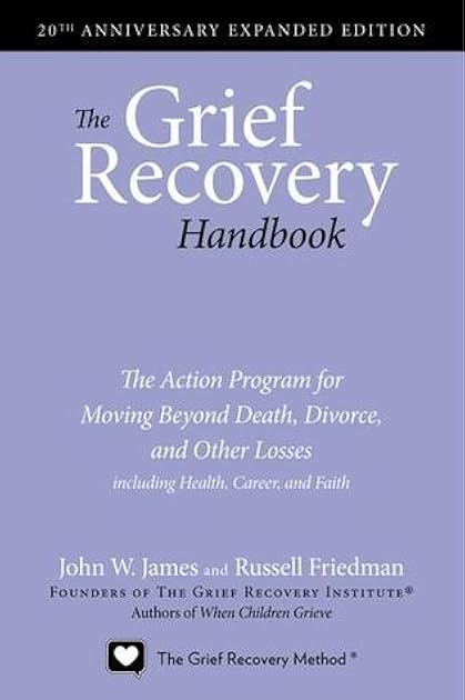 The Grief Recovery Handbook: The Action Program for Moving Beyond Death, Divorce, and Other Losses including Health, Career, and Faith