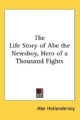 The Life Story of Abe the Newsboy, Hero of a Thousand Fights (Paperback)