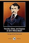 The Life, Crime, and Capture of John Wilkes Booth