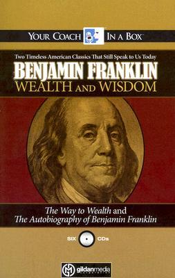 Wealth and Wisdom: The Way to Wealth and The Autobiography of Benjamin Franklin: Two Timeless American Classics That Still Speak to Us Today