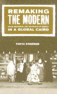Remaking the Modern: Space, Relocation, and the Politics of Identity in a Global Cairo (Paperback)