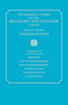Henry VIII, the Two Noble Kinsmen, Wit at Several Weapons, the Nice Valour, the Night (The Dramatic Works in the Beaumont and Fletcher Canon: Volume 7)