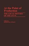 At the Point of Production: The Local History of the IWW (Contributions in Labor Studies) At the Point of Production: The Local History of the IWW (Contributions in Labor Studies)