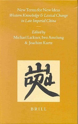 New Terms for New Ideas: Western Knowledge and Lexical Change in Late Imperial China (Sinica Leidensia)