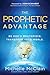 The Prophetic Advantage: Be God's Mouthpiece. Transform Your World.
