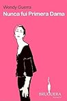 Nunca fui Primera Dama by Wendy Guerra