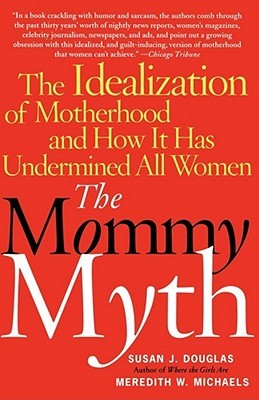 The Mommy Myth: The Idealization of Motherhood and How It Has Undermined All Women (Paperback)