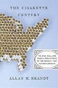 The Cigarette Century: The Rise, Fall, and Deadly Persistence of the Product That Defined America