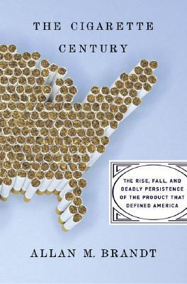 The Cigarette Century: The Rise, Fall, and Deadly Persistence of the Product That Defined America (Hardcover)