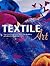 Textile Art : A Practical and Inspirational Guide to Manipulating,Colouring and Embellishing Fabrics