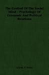 The Control of the Social Mind - Psychology of Economic and Political Relations The Control of the Social Mind - Psychology of Economic and Political Relations
