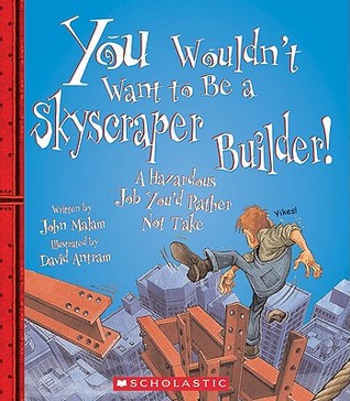 You Wouldn't Want to Be a Skyscraper Builder!: A Hazardous Job You'd Rather Not Take (You Wouldn't Want to...)