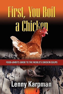 First You Boil a Chicken: Food Lover's Guide to the World's Chicken Soups (Paperback)