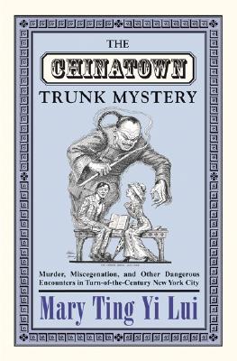 The Chinatown Trunk Mystery: Murder, Miscegenation, and Other Dangerous Encounters in Turn-of-the-Century New York City (Paperback)