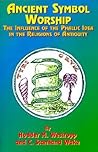 Ancient Symbol Worship: The Influence of the Phallic Idea in the Religions of Antiquity