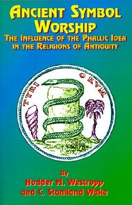 Ancient Symbol Worship: The Influence of the Phallic Idea in the Religions of Antiquity (Paperback)