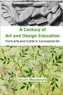 A Century of Art and Design Education: From Arts and Crafts to Conceptual Art (Paperback)