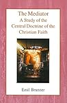 The Mediator: A Study of the Central Doctrine of the Christian Faith