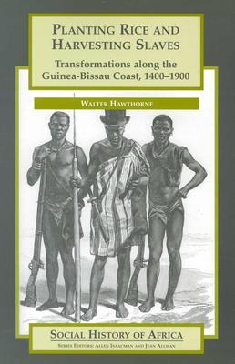 Planting Rice and Harvesting Slaves: Transformations along the Guinea-Bissau Coast,1400-1900 (Social History of Africa Series)