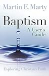 Baptism: A User's Guide (Exploring Christian Faith) Baptism: A User's Guide (Exploring Christian Faith)