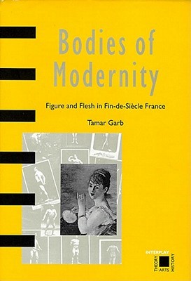 Bodies of Modernity: Figure and Flesh in Fin-de-Siecle France (Paperback)