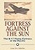 Fortress Against the Sun: T...