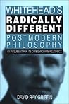 Whitehead's Radically Different Postmodern Philosophy: An Argument for its Contemporary Relevence Whitehead's Radically Different Postmodern Philosophy: An Argument for its Contemporary Relevence