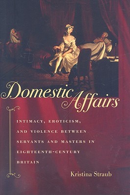 Domestic Affairs: Intimacy, Eroticism, and Violence between Servants and Masters in Eighteenth-Century Britain (Hardcover)