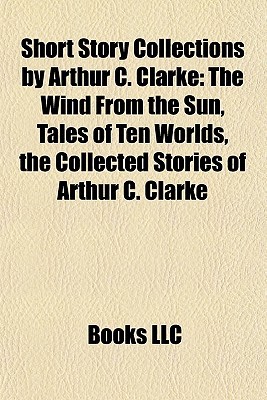 Short Story Collections by Arthur C. Clarke: The Wind from the Sun, Tales of Ten Worlds, the Collected Stories of Arthur C. Clarke (Paperback)