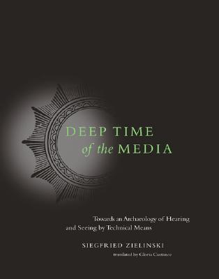 Deep Time of the Media: Toward an Archaeology of Hearing And Seeing by Technical Means (Hardcover)