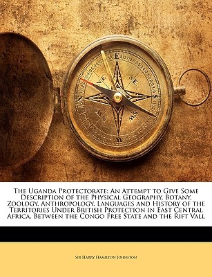 The Uganda Protectorate: An Attempt to Give Some Description of the Physical Geography, Botany, Zoology, Anthropology, Languages and History of (Paperback)