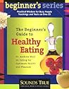 The Beginner's Guide to Healthy Eating: Dr. Andrew Weil on Eating for Optimum Health and Pleasure