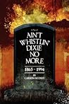 AINýT WHISTLINý DIXIE NO MORE: 1865ý1994 AINýT WHISTLINý DIXIE NO MORE: 1865ý1994