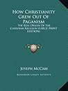 How Christianity Grew Out of Paganism: The Real Origin of the Christian Religion