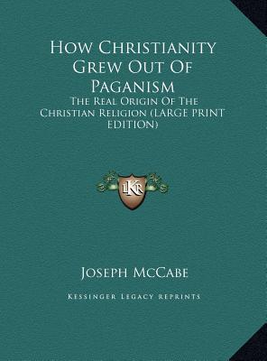 How Christianity Grew Out of Paganism: The Real Origin of the Christian Religion (Hardcover)