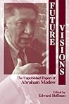 Future Visions: The Unpublished Papers of Abraham Maslow Future Visions: The Unpublished Papers of Abraham Maslow