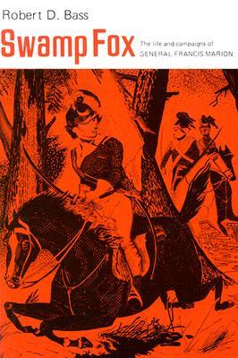 Swamp Fox: The Life and Campaigns of General Francis Marion by Robert Bass