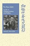 Fu Ssu-nien: A Life in Chinese History and Politics (Cambridge Studies in Chinese History, Literature and Institutions)