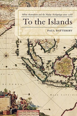 To the Islands: White Australia and the Malay Archipelago since 1788 (Hardcover)