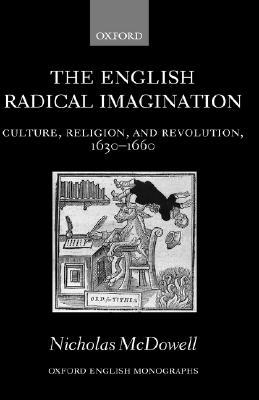 The English Radical Imagination: Culture, Religion, and Revolution, 1630-1660 (Oxford English Monographs)