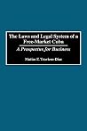 The Laws and Legal System of a Free-Market Cuba: A Prospectus for Business The Laws and Legal System of a Free-Market Cuba: A Prospectus for Business