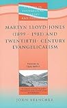 Martyn Lloyd-Jones (1899-1981) and Twentieth Century Evangelicalism (Studies in Evangelical History and Thought)