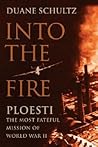 Into the Fire: Ploesti, The Most Fateful Mission of World War II