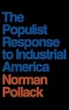The Populist Response to Industrial America: Midwestern Populist Thought (Proceedings of the Harvard Celtic Colloquium) The Populist Response to Industrial America: Midwestern Populist Thought (Proceedings of the Harvard Celtic Colloquium)